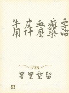 牛皮血癣要,要用什么药治疗