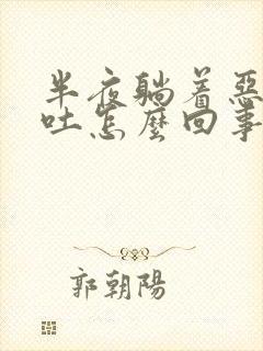 半夜躺着恶心想吐怎么回事