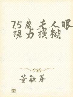 75岁老人眼睛视力模糊