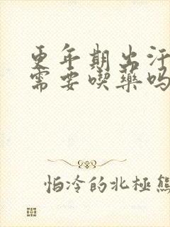 更年期出汗盗汗需要吃药吗