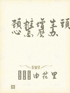 颈椎增生头晕恶心怎么办