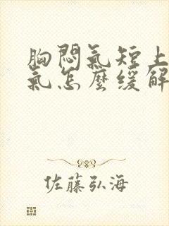 胸闷气短上不来气怎么缓解