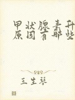 甲状腺素升高的原因有哪些