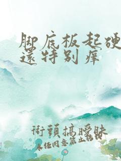 脚底板起硬疙瘩还特别痒