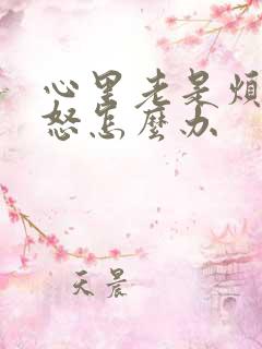 心里老是烦躁易怒怎么办