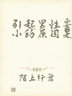 引起男性睾丸变小的原因是什么