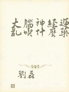 大脑神经递质紊乱吃什么药最好