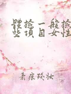 体检一般检查哪些项目女性挂什么科