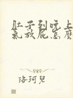 肚子到晚上就胀气放屁怎么回事