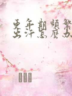 更年期频繁潮热出汗怎么办