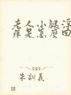 老人小腿浮肿发痒是怎么回事