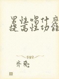 男性喝什么药能提高性功能