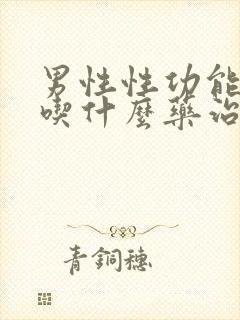 男性性功能减退吃什么药治疗最好