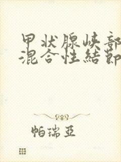 甲状腺峡部囊实混合性结节3类需要手术吗