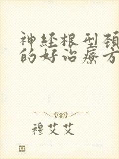 神经根型颈椎病的好治疗方法