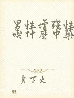 男性增强性功能吃什么中药