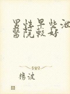 男性早些泄哪家医院较好