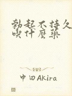 勃起不持久需要吃什么药