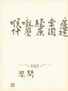 喉咙经常痰多是什么原因造成的