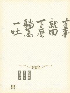 一躺下就有点想吐怎么回事