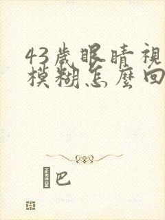 43岁眼睛视力模糊怎么回事