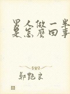 男人做一半软了是怎么回事