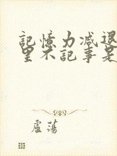 记忆力减退脑子里不记事是怎么回事