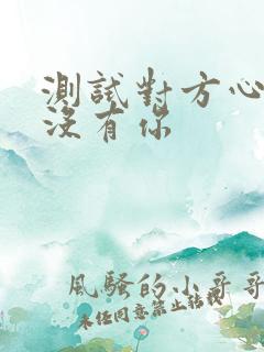 测试对方心里有没有你