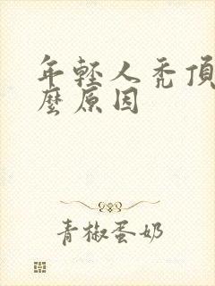 年轻人秃顶是什么原因