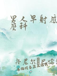 男人早射应挂什么科