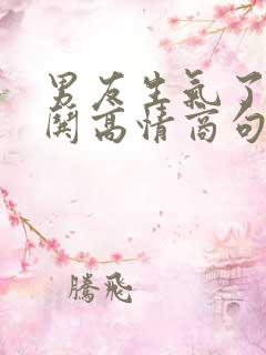 男友生气了幽默哄高情商句子