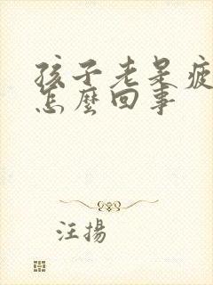 孩子老是疲劳是怎么回事