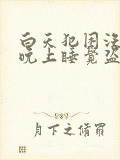 白天犯困没精神晚上睡觉盗汗