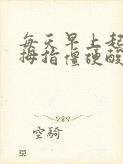 每天早上起床大拇指僵硬酸疼