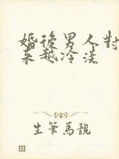 婚后男人对你越来越冷淡