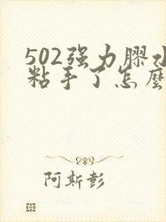 502强力胶水粘手了怎么办