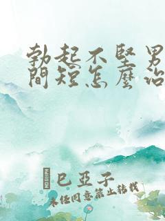 勃起不坚男人时间短怎么治疗