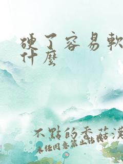 硬了容易软是为什么