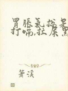 胃胀气总是放屁打嗝,拉屎黑色怎么回事