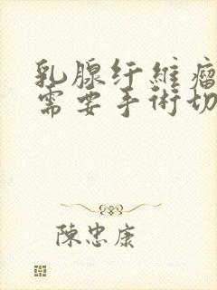 乳腺纤维瘤多大需要手术切除