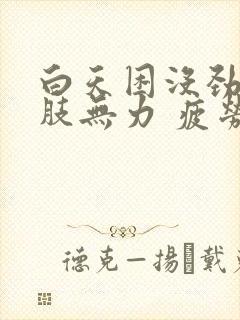 白天困没劲 四肢无力 疲劳