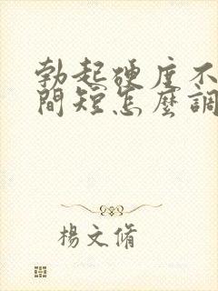 勃起硬度不够时间短怎么调理