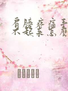 肩膀疼痛手臂抬不起来怎么治