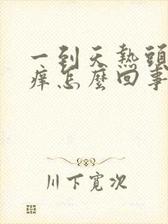 一到天热头皮就痒怎么回事