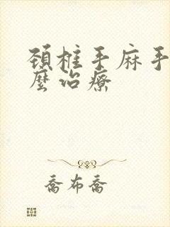 颈椎手麻手疼怎么治疗