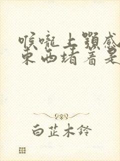 喉咙上颚感觉有东西堵着是怎么回事