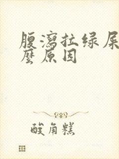 腹泻拉绿屎是什么原因