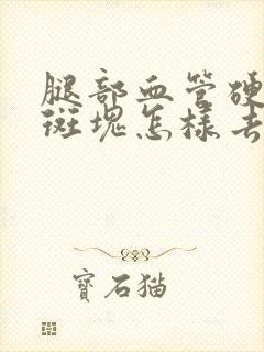 腿部血管硬化有斑块怎样去除斑块