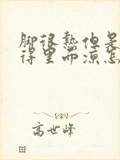 脚很热但是总觉得里面凉怎么回事