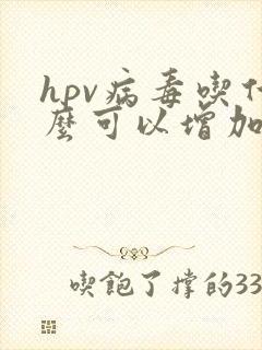 hpv病毒吃什么可以增加机体免疫力